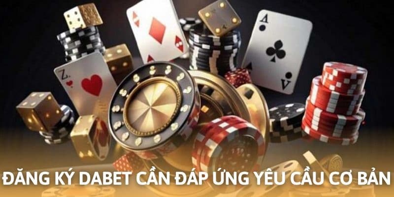 Đăng ký DABET cần đáp ứng yêu cầu cơ bản