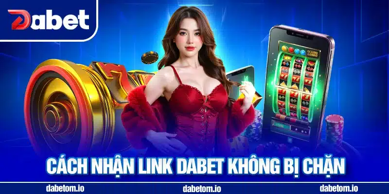 Cách nhận link DABET không bị chặn