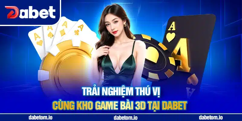 Trải nghiệm thú vị cùng kho game bài 3D tại DABET